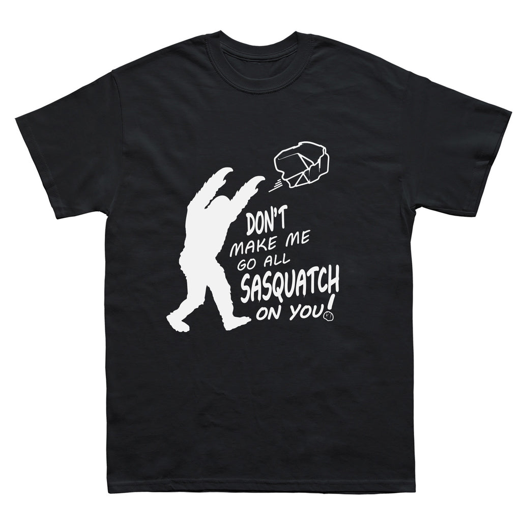 Don't Make Me Go All Sasquatch On You! T-Shirt - Sasquatch The Legend