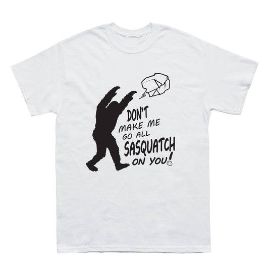 Don't Make Me Go All Sasquatch On You! T-Shirt - Sasquatch The Legend