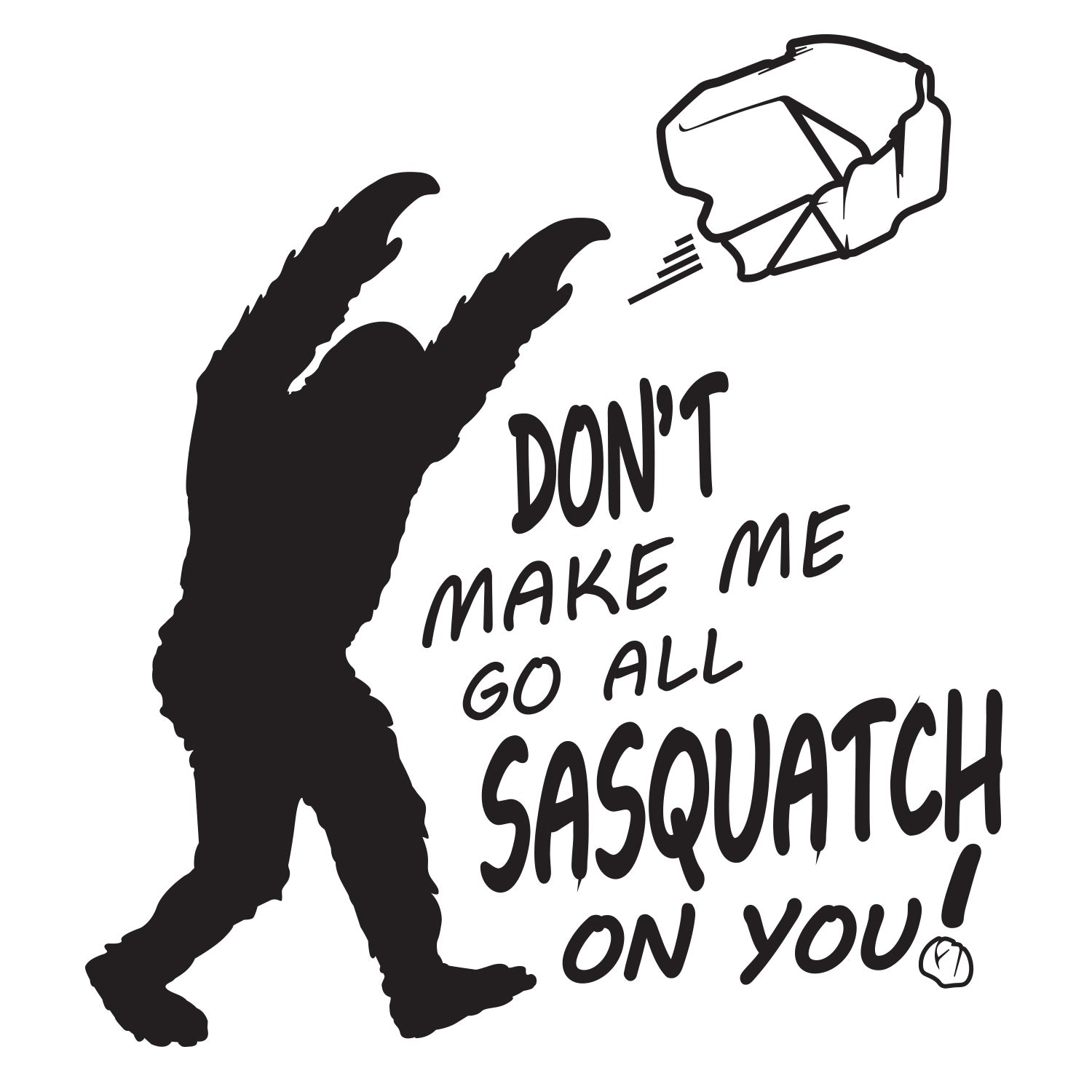 Don't Make Me Go All Sasquatch On You! T-Shirt - Sasquatch The Legend